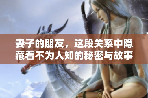 妻子的朋友，这段关系中隐藏着不为人知的秘密与故事