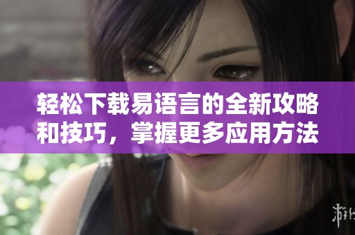 轻松下载易语言的全新攻略和技巧，掌握更多应用方法与步骤