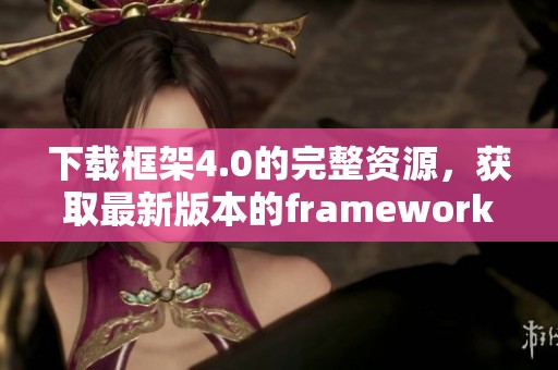 下载框架4.0的完整资源，获取最新版本的framework 4.0工具包