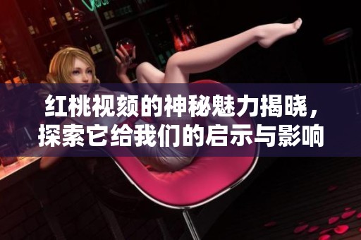 红桃视颏的神秘魅力揭晓，探索它给我们的启示与影响