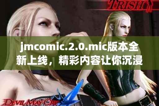 jmcomic.2.0.mic版本全新上线，精彩内容让你沉浸在漫画世界中