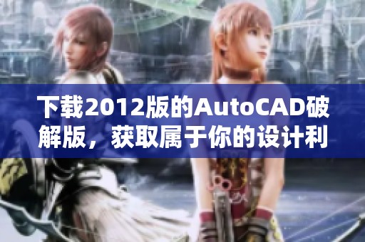 下载2012版的AutoCAD破解版，获取属于你的设计利器！