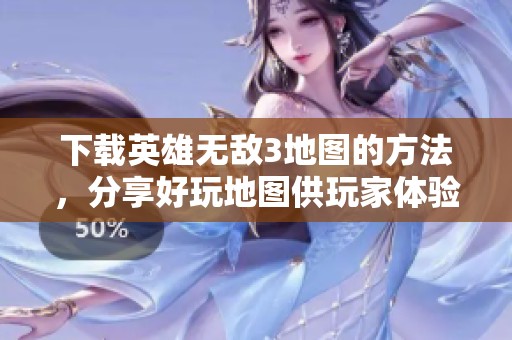 下载英雄无敌3地图的方法，分享好玩地图供玩家体验游戏乐趣