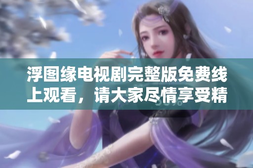 浮图缘电视剧完整版免费线上观看，请大家尽情享受精彩剧情与角色魅力。