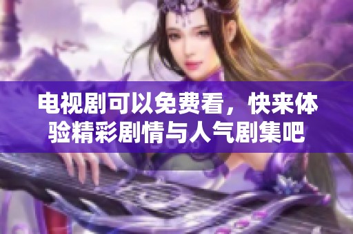 电视剧可以免费看，快来体验精彩剧情与人气剧集吧