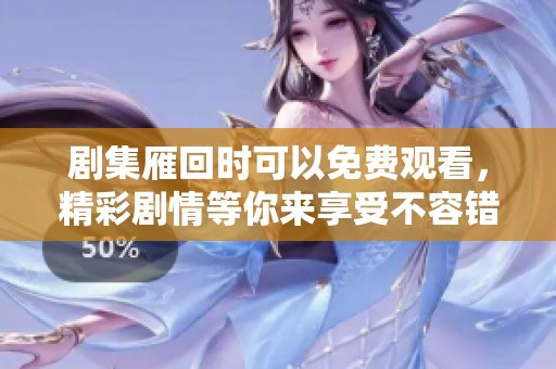 剧集雁回时可以免费观看，精彩剧情等你来享受不容错过