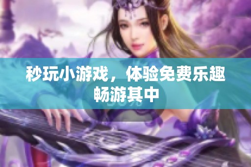 秒玩小游戏，体验免费乐趣畅游其中