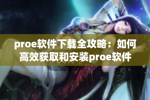 proe软件下载全攻略：如何高效获取和安装proe软件的详细步骤