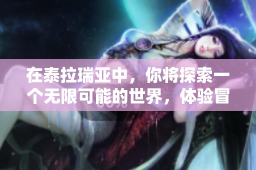 在泰拉瑞亚中，你将探索一个无限可能的世界，体验冒险的乐趣与激情