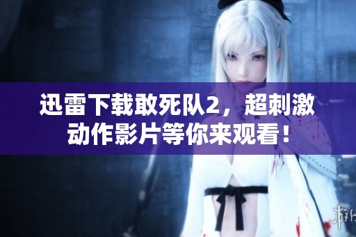 迅雷下载敢死队2，超刺激动作影片等你来观看！
