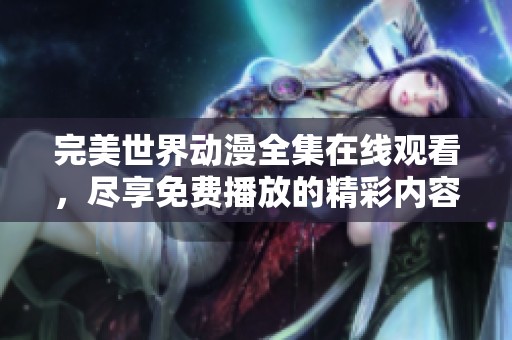 完美世界动漫全集在线观看，尽享免费播放的精彩内容