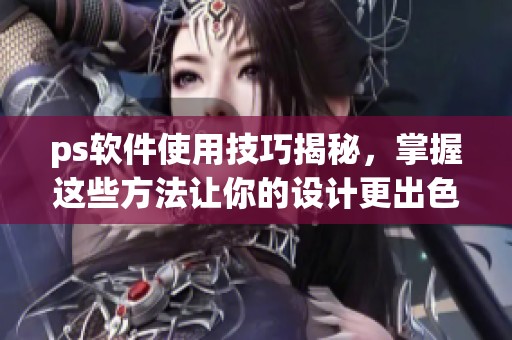 ps软件使用技巧揭秘，掌握这些方法让你的设计更出色！