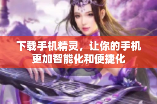 下载手机精灵，让你的手机更加智能化和便捷化