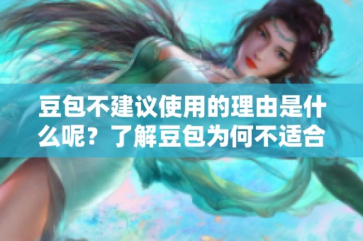 豆包不建议使用的理由是什么呢？了解豆包为何不适合使用的原因。