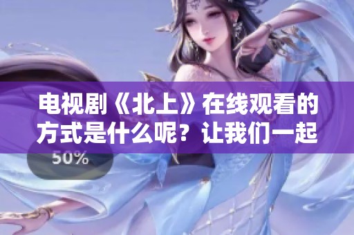 电视剧《北上》在线观看的方式是什么呢？让我们一起探索吧！