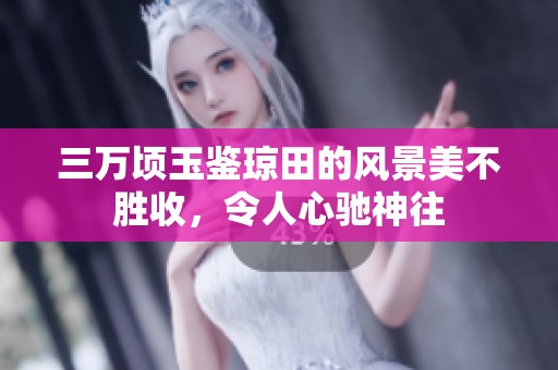 三万顷玉鉴琼田的风景美不胜收，令人心驰神往
