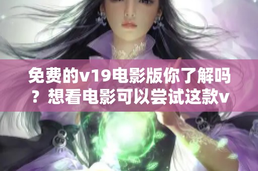 免费的v19电影版你了解吗？想看电影可以尝试这款v19版哦！