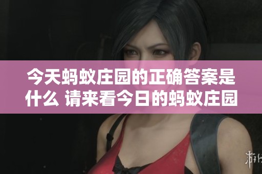 今天蚂蚁庄园的正确答案是什么 请来看今日的蚂蚁庄园答案分享
