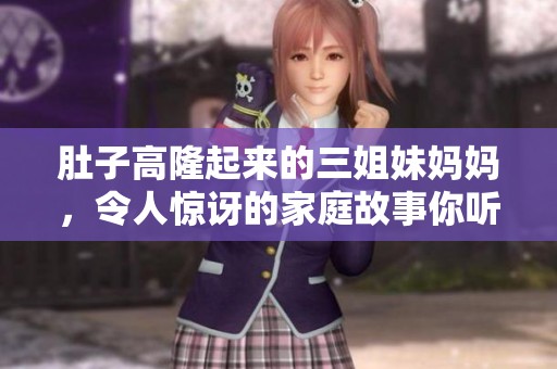 肚子高隆起来的三姐妹妈妈，令人惊讶的家庭故事你听过了吗