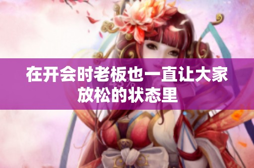 在开会时老板也一直让大家放松的状态里