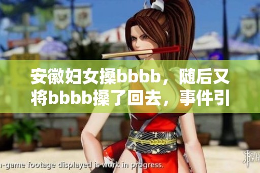 安徽妇女搡bbbb，随后又将bbbb搡了回去，事件引发热议
