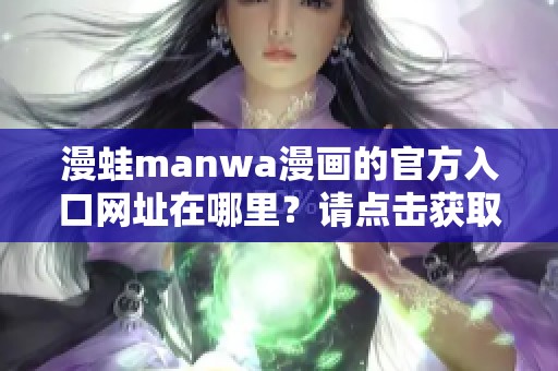 漫蛙manwa漫画的官方入口网址在哪里？请点击获取最新信息与资源。