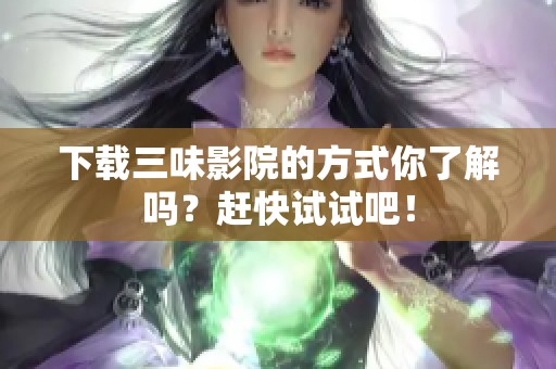 下载三味影院的方式你了解吗？赶快试试吧！