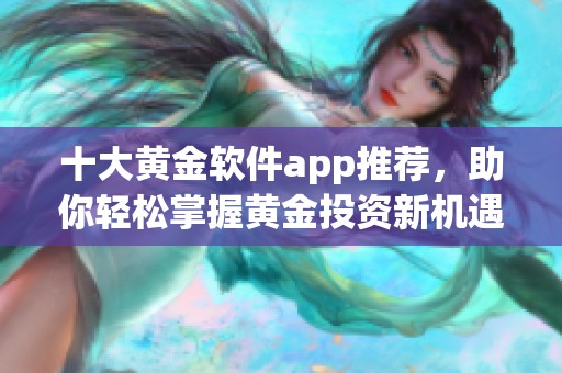 十大黄金软件app推荐，助你轻松掌握黄金投资新机遇