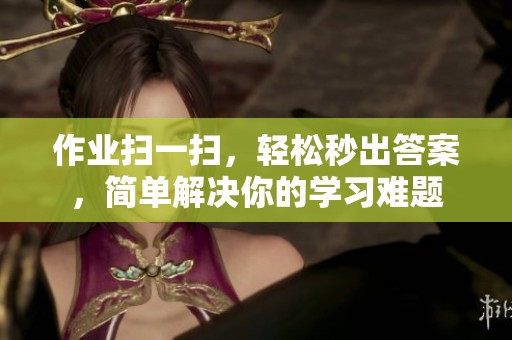 作业扫一扫，轻松秒出答案，简单解决你的学习难题