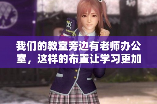 我们的教室旁边有老师办公室，这样的布置让学习更加方便。