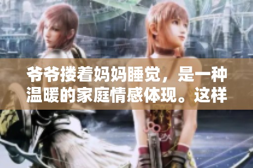 爷爷搂着妈妈睡觉，是一种温暖的家庭情感体现。这样的瞬间令人感到温馨与安心。