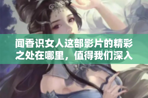 闻香识女人这部影片的精彩之处在哪里，值得我们深入讨论和下载呢