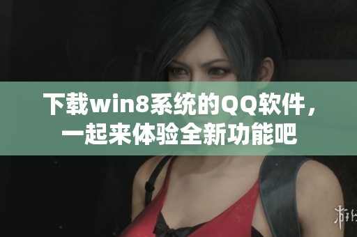 下载win8系统的QQ软件，一起来体验全新功能吧