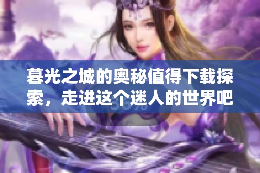 暮光之城的奥秘值得下载探索，走进这个迷人的世界吧！