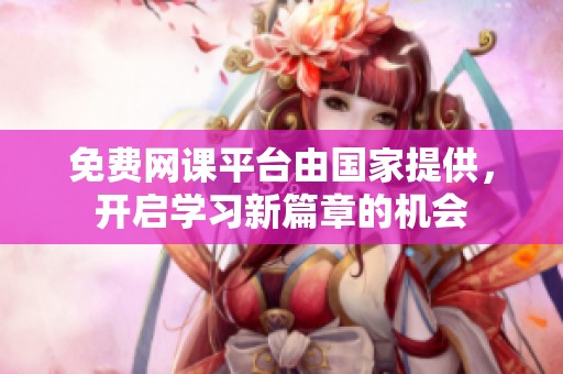 免费网课平台由国家提供，开启学习新篇章的机会