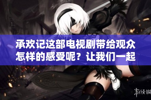 承欢记这部电视剧带给观众怎样的感受呢？让我们一起探讨其精彩之处吧！