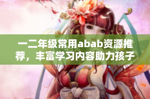 一二年级常用abab资源推荐，丰富学习内容助力孩子成长