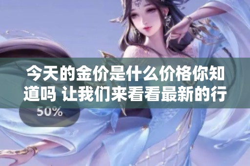 今天的金价是什么价格你知道吗 让我们来看看最新的行情吧