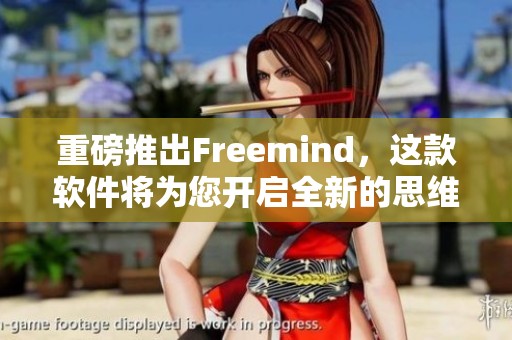重磅推出Freemind，这款软件将为您开启全新的思维导图体验！
