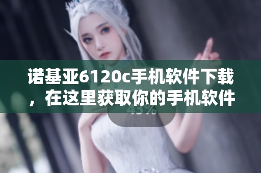 诺基亚6120c手机软件下载，在这里获取你的手机软件下载资源！