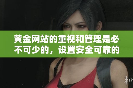 黄金网站的重视和管理是必不可少的，设置安全可靠的黄金入口站点是基础