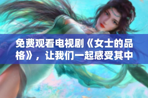免费观看电视剧《女士的品格》，让我们一起感受其中的故事与情感
