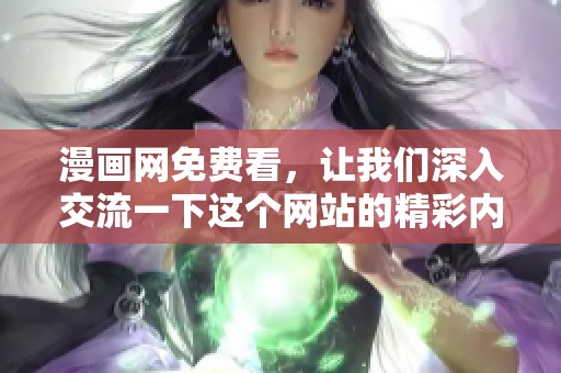 漫画网免费看，让我们深入交流一下这个网站的精彩内容