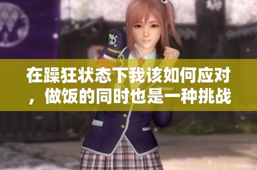 在躁狂状态下我该如何应对，做饭的同时也是一种挑战