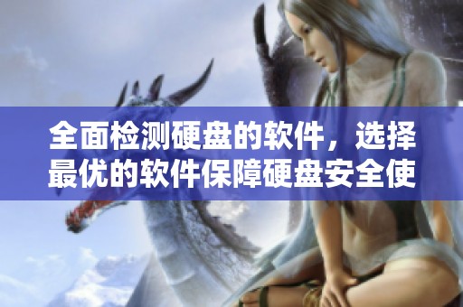 全面检测硬盘的软件，选择最优的软件保障硬盘安全使用
