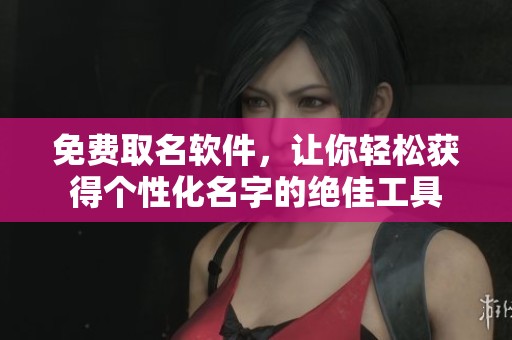免费取名软件，让你轻松获得个性化名字的绝佳工具
