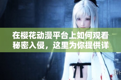 在樱花动漫平台上如何观看秘密入侵，这里为你提供详细的观看指南