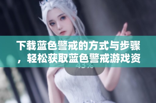 下载蓝色警戒的方式与步骤，轻松获取蓝色警戒游戏资源
