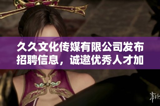 **文化传媒有限公司发布招聘信息，诚邀优秀人才加入我们团队