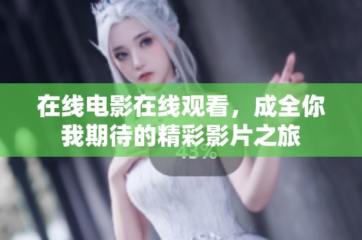 在线电影在线观看，成全你我期待的精彩影片之旅